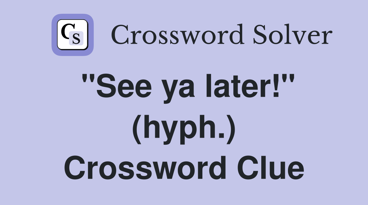 "See ya later!" (hyph.) Crossword Clue Answers Crossword Solver